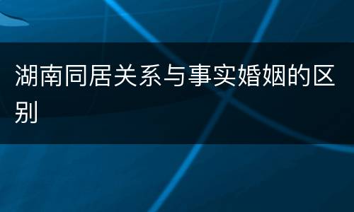 湖南同居关系与事实婚姻的区别
