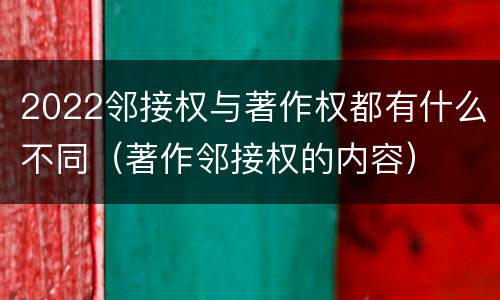 2022邻接权与著作权都有什么不同（著作邻接权的内容）