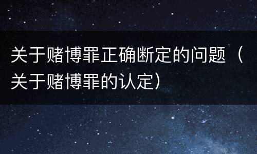 关于赌博罪正确断定的问题（关于赌博罪的认定）