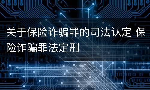 关于保险诈骗罪的司法认定 保险诈骗罪法定刑