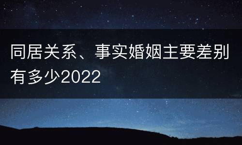 同居关系、事实婚姻主要差别有多少2022
