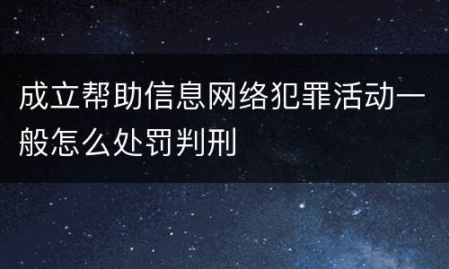 成立帮助信息网络犯罪活动一般怎么处罚判刑