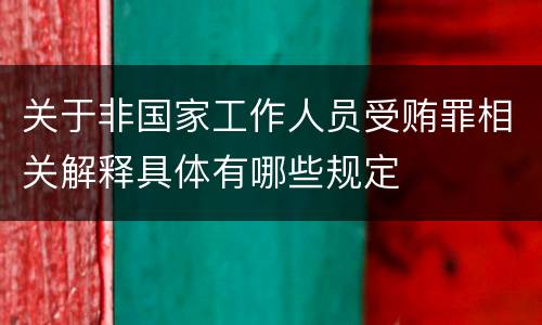 关于非国家工作人员受贿罪相关解释具体有哪些规定