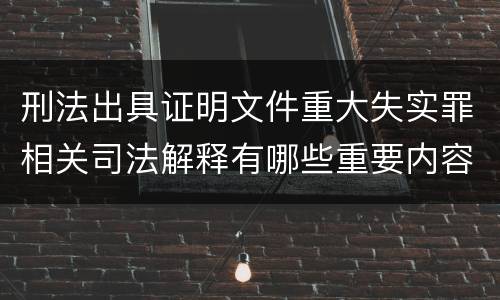 刑法出具证明文件重大失实罪相关司法解释有哪些重要内容