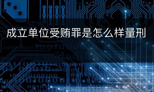 成立单位受贿罪是怎么样量刑