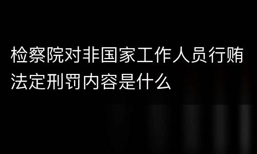 检察院对非国家工作人员行贿法定刑罚内容是什么