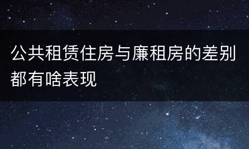 公共租赁住房与廉租房的差别都有啥表现