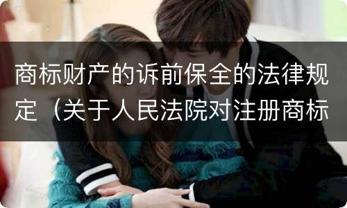 商标财产的诉前保全的法律规定（关于人民法院对注册商标权进行财产保全的解释）