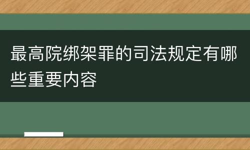 最高院绑架罪的司法规定有哪些重要内容