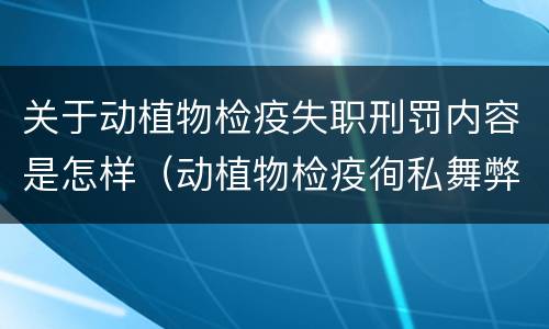 关于动植物检疫失职刑罚内容是怎样（动植物检疫徇私舞弊罪与动植物检疫失职罪的区别在于）