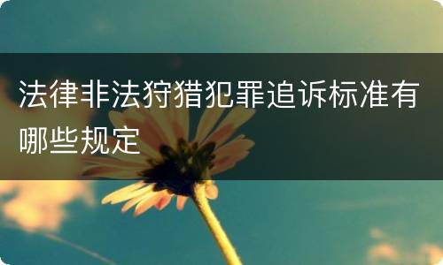 法律非法狩猎犯罪追诉标准有哪些规定