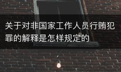关于对非国家工作人员行贿犯罪的解释是怎样规定的