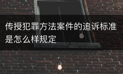 传授犯罪方法案件的追诉标准是怎么样规定