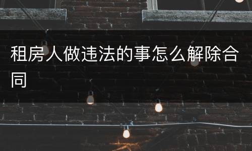 租房人做违法的事怎么解除合同
