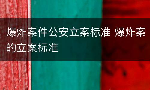 爆炸案件公安立案标准 爆炸案的立案标准