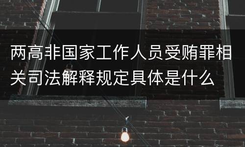 两高非国家工作人员受贿罪相关司法解释规定具体是什么