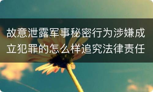 故意泄露军事秘密行为涉嫌成立犯罪的怎么样追究法律责任