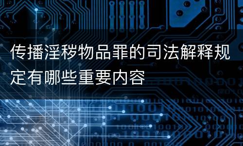 传播淫秽物品罪的司法解释规定有哪些重要内容