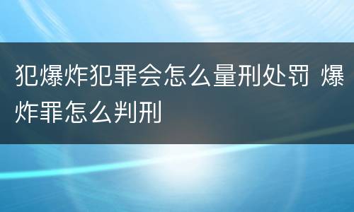犯爆炸犯罪会怎么量刑处罚 爆炸罪怎么判刑