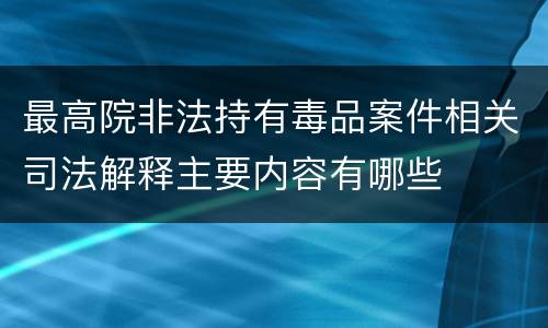 最高院非法持有毒品案件相关司法解释主要内容有哪些