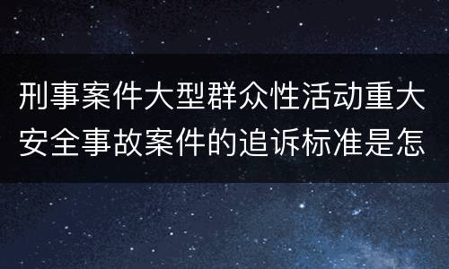 刑事案件大型群众性活动重大安全事故案件的追诉标准是怎么样规定