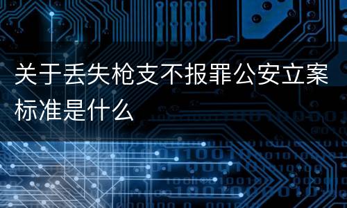 关于丢失枪支不报罪公安立案标准是什么