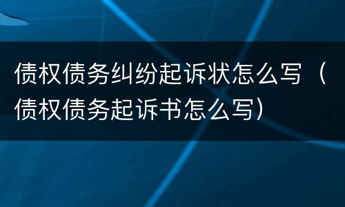 债权债务纠纷起诉状怎么写（债权债务起诉书怎么写）