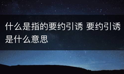 什么是指的要约引诱 要约引诱是什么意思