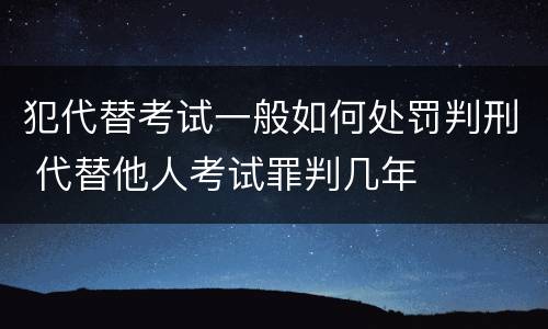 犯代替考试一般如何处罚判刑 代替他人考试罪判几年