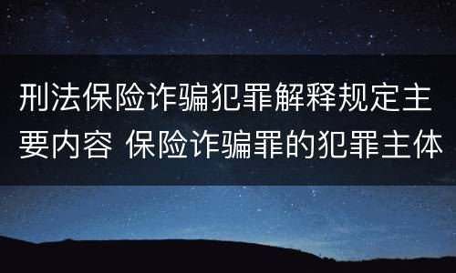 刑法保险诈骗犯罪解释规定主要内容 保险诈骗罪的犯罪主体包括
