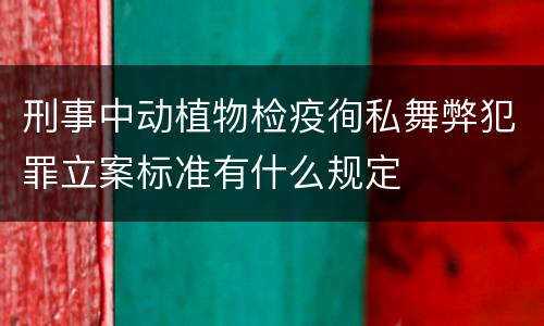 刑事中动植物检疫徇私舞弊犯罪立案标准有什么规定