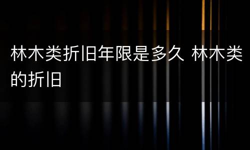 林木类折旧年限是多久 林木类的折旧