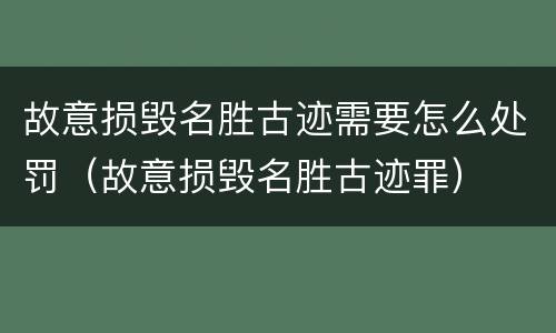 故意损毁名胜古迹需要怎么处罚（故意损毁名胜古迹罪）