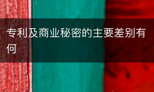 专利及商业秘密的主要差别有何