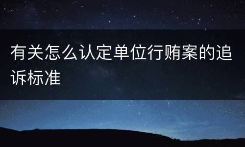 有关怎么认定单位行贿案的追诉标准