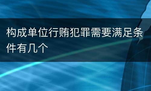 构成单位行贿犯罪需要满足条件有几个