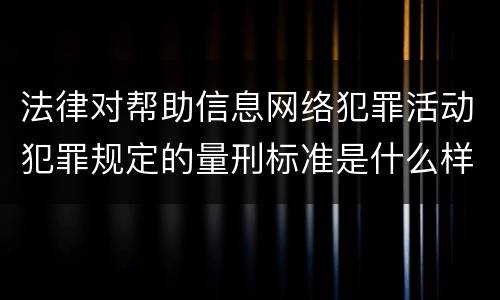 法律对帮助信息网络犯罪活动犯罪规定的量刑标准是什么样的