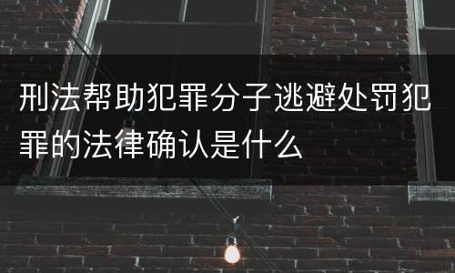 刑法帮助犯罪分子逃避处罚犯罪的法律确认是什么