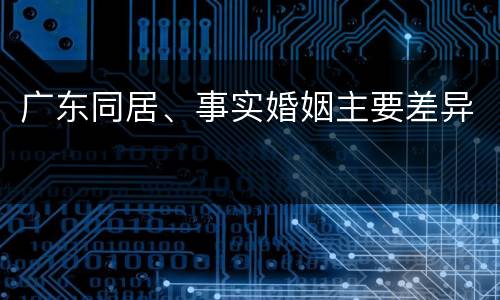 广东同居、事实婚姻主要差异