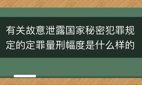 有关故意泄露国家秘密犯罪规定的定罪量刑幅度是什么样的