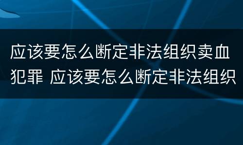 应该要怎么断定非法组织卖血犯罪 应该要怎么断定非法组织卖血犯罪行为