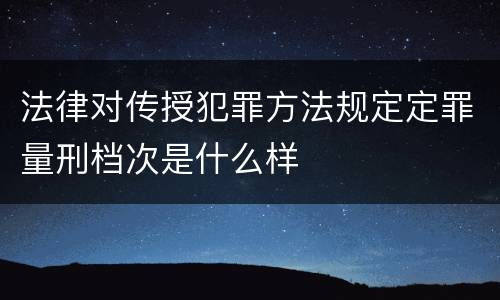 法律对传授犯罪方法规定定罪量刑档次是什么样