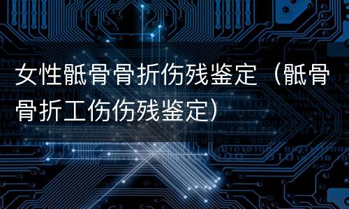 女性骶骨骨折伤残鉴定（骶骨骨折工伤伤残鉴定）