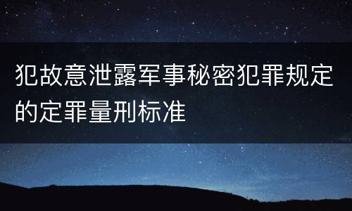 犯故意泄露军事秘密犯罪规定的定罪量刑标准