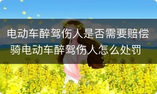 电动车醉驾伤人是否需要赔偿 骑电动车醉驾伤人怎么处罚