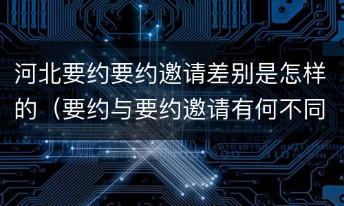 河北要约要约邀请差别是怎样的（要约与要约邀请有何不同）