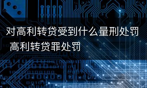对高利转贷受到什么量刑处罚 高利转贷罪处罚