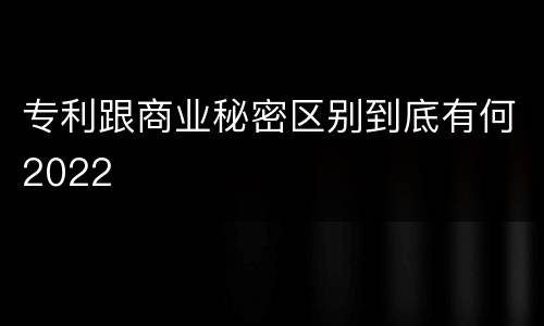 专利跟商业秘密区别到底有何2022