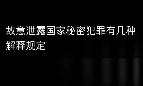 故意泄露国家秘密犯罪有几种解释规定