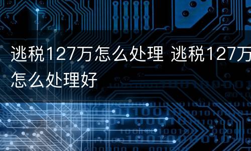 逃税127万怎么处理 逃税127万怎么处理好
